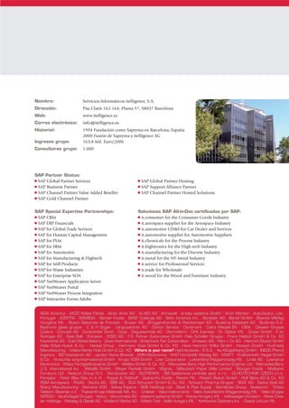 Nombre:                     Servicios Informáticos itelligence, S.A.
Dirección:                  Pau Claris 162-164, Planta 5ª, 08037 Barcelona
Web:                        www.itelligence.es
Correo electrónico:         info@itelligence.es
Historial:                  1994 Fundación como Sapryma en Barcelona, España
                            2000 Fusión de Sapryma y itelligence AG
Ingresos grupo:             163,8 Mil. Euro/2006
Consultores grupo:          1.000




SAP Partner Status:
s SAP Global Partner Services                               s SAP Global Partner Hosting
s SAP Business Partner                                      s SAP Support Alliance Partner
s SAP Channel Partner Value Added Reseller                  s SAP Channel Partner Hosted Solutions

s SAP Gold Channel Partner



SAP Special Expertise Partnerships:                         Soluciones SAP All-in-One certificadas por SAP:
s SAP CRM                                                   s it.consumer for the Consumer Goods Industry
s SAP ERP Financials                                        s it.aerospace supplier for the Aerospace Industry
s SAP for Global Trade Services                             s it.automotive CD&S for Car Dealer and Services
s SAP for Human Capital Management                          s it.automotive supplier for Automotive Suppliers
s SAP for PLM                                               s it.chemicals for the Process Industry
s SAP for SRM                                               s it.hightronics for the High-tech Industry
s SAP for Automotive                                        s it.manufacturing for the Discrete Industry
s SAP for Manufacturing & Hightech                          s it.metal for the NF-Metal Industry
s SAP for Mill Products                                     s it.service for Professional Services
s SAP for Waste Industries                                  s it.trade for Wholesale
s SAP for Enterprise SOA                                    s it.wood for the Wood and Furniture Industry
s SAP NetWeaver Application Server

s SAP NetWeaver Portal

s SAP NetWeaver Process Integration

s SAP Interactive Forms Adobe




    AIDA America · AKZO Nobel Paints · Alcan Airex AG · ALVEO AG · Armacell · arvato systems GmbH · Arvin Meritor · Auto-Sueco, Lda.
    Portugal · AZERTIA · BAMESA · Barber Foods · BASF Coatings AG · Behr America Inc. · Benteler AG · Berief GmbH · Bizerba Mérleg
    Hungária Kft. · Bosch Sistemas de Frenado · Bruker AG · Brüggershemke & Reinkemeier KG · Buderus Edelstahl AG · Budimex S.A.
    Bystronic glass gruppe · C & H Sugar · cargo-partner AG · Carton Service · Centimark · Cetra Metaal BV · CIBA · Classen Gruppe
    Codere · Concast AG · Continental Temic · Coop · Degussa-Hüls AG · Dermofarm · DHL Express · Dr. Oetker Kft. · Dusar GmbH · E.on
    Ruhrgas AG · East Balt · Ericsson · ESSO AG · F.S. Fehrer Automotive GmbH ·Felix Schöller Gruppe · Franz Hettich GmbH & Co. KG
    frauenthal AG · Gold Medal Bakery · Goss International · Greenheck Fan Corporation · Griesser AG · Häni + Co AG · Heinrich Eibach GmbH
    Hella KGaA Hueck & Co. · Henkel Group · Hermann Voss GmbH & Co. KG · Hewi Heinrich Wilke GmbH · Hoesch GmbH · Hu-Friedy
    Manufacturing · hülsta-Werke Hüls GmbH & Co. KG · Where is your name? Hydrobudowa - 6 S.A. · iks Klingelnberg GmbH · INEOS Phenol
    Ingenico · ISD Interseroh AG · Jarden Home Brands · jWIN Electronics · KHD Humboldt Wedag AG · KRAFT · Kraftverkehr Nagel GmbH
    & Co. · Kroschke sing-international GmbH · Krupp VDM GmbH · Lear Corporation · Lekkerland Magyarorszag Kft. · Linde AG · Lowrance
    Electronics · Maba Fertigteilindustrie GmbH · Melitta GmbH & Co. KG · Mercedes Benz High Performance Engines Ltd · Mercedes-Benz
    U.S. International Inc. · Metallit GmbH · Meyer Parkett GmbH · Migros · Mitsubishi Paper Mills Limited · Morgan Foods · Multiyork
    Furniture Ltd · Nedcon Group N.V. · Nordzucker AG · NUTREXPA · OBI Systémová centrála spol. s r.o. · OLHO-TECHNIK CZECH s.r.o.
    Parsytec · Peter Blau Ges. m. b. H. · Poppe & Potthoff · Quik-to-Fix Foods · Rexam Plc · Robert Bosch GmbH · Rolf Benz AG & Co. KG
    RSM Aerospace · RUAG · Sachs AG · SBB AG · SCA Schucker GmbH & Co. KG · Schwarz Pharma Gruppe · SEAT AG · Sedus Stoll AG
    Sharp Manufacturing · Siemens VDO · Solvay Espana · SRB Holdings Ltd · Steel & Pipe Supply · StoraEnso Group · Swisscom · Tchibo
    Telekom Slovenije d.d. · ThyssenKrupp Materials NA, Inc. · Unilever · Valco Instruments · Valeo Auto-Electric Magyarország Kft. · Valeo Gruppe
    VATECH · Vauth-Sagel Gruppe · Veeco · Vencomatic BV · viastore systems GmbH · Vishay Hungary Kft. · Volkswagen Konzern · West Ches-
    ter Holdings · Westag & Getalit AG · Wieland Werke AG · Wilson Tool · Xella Hungary Kft. · Yorktowne Cabinetry Inc. · Zwack Unicum Rt.
 