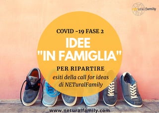 IDEE
"IN FAMIGLIA"
COVID -19 FASE 2
esiti della call for ideas
di NETuralFamily
PER RIPARTIRE
www.neturalfamily.com
 