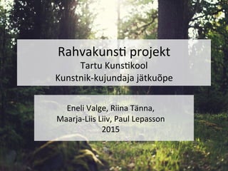 Rahvakuns)	projekt	
Tartu	Kuns)kool		
Kunstnik-kujundaja	jätkuõpe	
	
	
	
Eneli	Valge,	Riina	Tänna,		
Maarja-Liis	Liiv,	Paul	Lepasson	
2015	
 