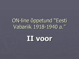 ON-line õppetund “Eesti Vabariik  1918-1940  a . ” II voor 