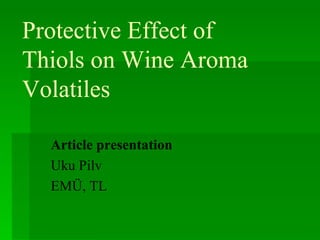 Protective Effect o f  Thiols on Wine Aroma Volatiles Article presentation Uku Pilv EMÜ, TL  