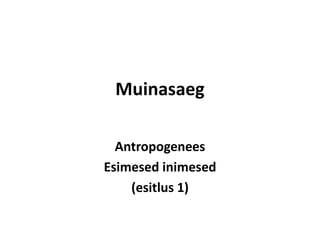 Muinasaeg
Antropogenees
Esimesed inimesed
(esitlus 1)
 