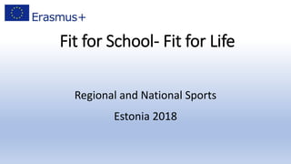 Fit for School- Fit for Life
Regional and National Sports
Estonia 2018
 