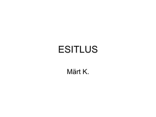 ESITLUS Märt K. 