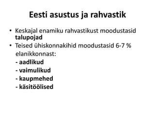Eesti asustus ja rahvastik
• Keskajal enamiku rahvastikust moodustasid
talupojad
• Teised ühiskonnakihid moodustasid 6-7 %
elanikkonnast:
- aadlikud
- vaimulikud
- kaupmehed
- käsitöölised
 