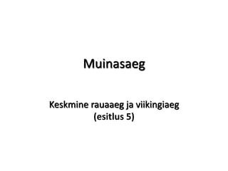 Muinasaeg
Keskmine rauaaeg ja viikingiaeg
(esitlus 5)
 