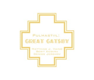Pulmastiil:
Great Gatsby
Matthias J. Vaino
Berit Keskra
Deniss Jershov

 