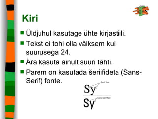 Kiri Üldjuhul kasutage ühte kirjastiili. Tekst ei tohi olla väiksem kui suurusega 24. Ära kasuta ainult suuri tähti. Parem on kasutada šeriifideta (Sans-Serif) fonte. 