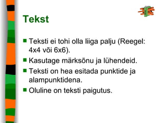 Tekst Teksti ei tohi olla liiga palju (Reegel: 4x4 või 6x6). Kasutage märksõnu ja lühendeid. Teksti on hea esitada punktide ja alampunktidena. Oluline on teksti paigutus.   