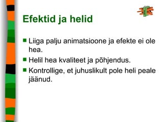 Efektid ja helid Liiga palju animatsioone ja efekte ei ole hea. Helil hea kvaliteet ja põhjendus. Kontrollige, et juhuslikult pole heli peale jäänud.   