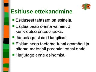 Esitluse ettekandmine Esitlusest tähtsam on esineja. Esitlus peab olema valminud konkreetse ürituse jaoks. Järjestage slaidid loogiliselt. Esitlus peab toetama tunni eesmärki ja aitama materjali paremini edasi anda.  Harjutage enne esinemist. 