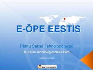E-ÕPE EESTIS
Pärnu Saksa Tehnoloogiakool
 Deutsche Technologieschule Pärnu
            Autor: Anu Kurm
 