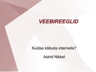 VEEBIREEGLID 
Kuidas käituda internetis? 
Astrid Nikkel 
 