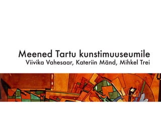 Meened Tartu kunstimuuseumile
Viivika Vahesaar, Kateriin Mänd, Mihkel Trei

 