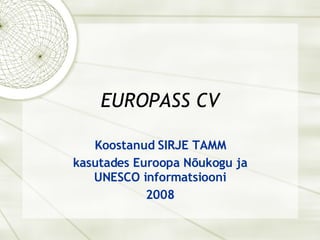EUROPASS CV Koostanud SIRJE TAMM kasutades Euroopa Nõukogu ja UNESCO informatsiooni 2008 