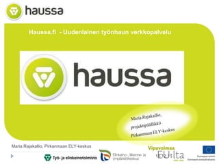 Haussa.fi  - Uudenlainen työnhaun verkkopalvelu 16.12.11 Maria Rajakallio, Pirkanmaan ELY-keskus 