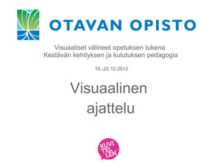 Visuaaliset välineet opetuksen tukena
Kestävän kehityksen ja kulutuksen pedagogia

                18.-20.10.2012



        Visuaalinen
          ajattelu
 