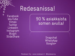 Redesanissa!
Redesan Oy - www.redesan.ﬁ - @redesanoy
Facebook
YouTube
Vimeo
Twitter
LinkedIn
Instagram
Blogit
ݺߣShare Snapchat
WhatsApp
Google+
90 % asiakkaista
somen avulla!
 