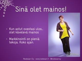 Sinä olet mainos!
• Kun astut ovestasi ulos…
olet kävelevä mainos
• Markkinointi on pieniä
tekoja. Koko ajan.
Redesan Oy - www.redesan.ﬁ - @redesanoy
 
