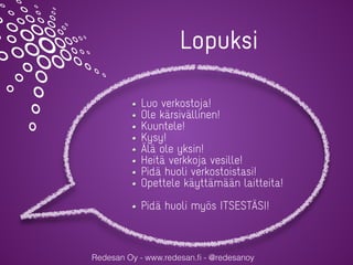 Redesan Oy - www.redesan.ﬁ - @redesanoy
Lopuksi
Luo verkostoja!
Ole kärsivällinen!
Kuuntele!
Kysy!
Älä ole yksin!
Heitä verkkoja vesille!
Pidä huoli verkostoistasi!
Opettele käyttämään laitteita!
Pidä huoli myös ITSESTÄSI!
 