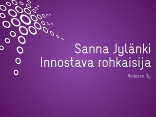Sanna Jylänki
Innostava rohkaisija
Redesan Oy
 