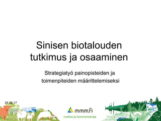 Sinisen biotalouden
tutkimus ja osaaminen
Strategiatyö painopisteiden ja
toimenpiteiden määrittelemiseksi
28.09.17 1
 