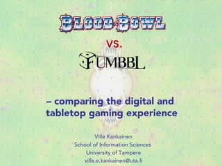 – comparing the digital and
tabletop gaming experience
Ville Kankainen
School of Information Sciences
University of Tampere
ville.e.kankainen@uta.fi
 