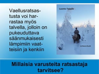 Vaellusratsas-
tusta voi har-
rastaa myös
talvella, jolloin on
pukeuduttava
säänmukaisesti
lämpimiin vaat-
teisiin ja kenkiin

 Millaisia varusteita ratsastaja
            tarvitsee?
 
