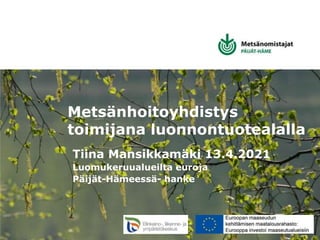 Metsänhoitoyhdistys
toimijana luonnontuotealalla
Tiina Mansikkamäki 13.4.2021
Luomukeruualueilta euroja
Päijät-Hämeessä- hanke
 