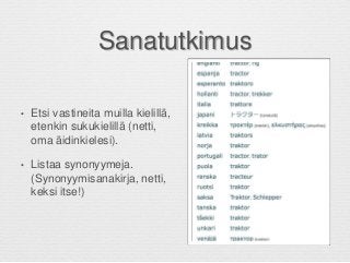 Sanatutkimus
• Etsi vastineita muilla kielillä,
etenkin sukukielillä (netti,
oma äidinkielesi).
• Listaa synonyymeja.
(Synonyymisanakirja, netti,
keksi itse!)
 