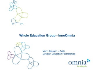 Whole Education Group - InnoOmnia
Mervi Jansson – Aalto
Director, Education Partnerships
 
