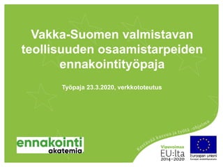 Vakka-Suomen valmistavan
teollisuuden osaamistarpeiden
ennakointityöpaja
Työpaja 23.3.2020, verkkototeutus
 