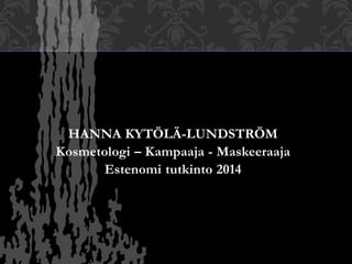 HANNA KYTÖLÄ-LUNDSTRÖM
Kosmetologi – Kampaaja - Maskeeraaja
Estenomi tutkinto 2014
 