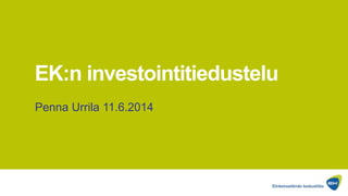 EK:n investointitiedustelu
Penna Urrila 11.6.2014
 