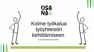 Kolme työkalua
työyhteisön
kehittämiseen
Lari Karreinen 22.5.2019
 
