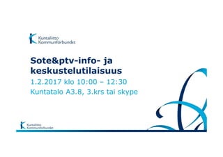 Sote&ptv-info- ja
keskustelutilaisuus
1.2.2017 klo 10:00 – 12:30
Kuntatalo A3.8, 3.krs tai skype
 