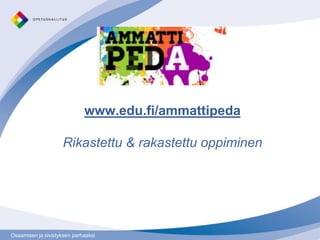 www.edu.fi/ammattipeda

                     Rikastettu & rakastettu oppiminen




Osaamisen ja sivistyksen parhaaksi
 