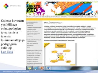 Osiossa kuvataan
yksilöllisten
opintopolkujen
toteuttamista
tukevia
toimintamalleja ja
pedagogisia
valintoja.
Lue lisää




 Osaamisen ja sivistyksen parhaaksi
 