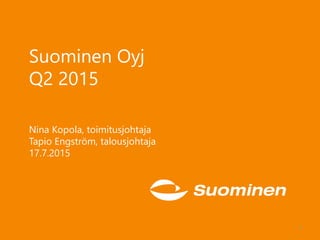 Suominen Oyj
Q2 2015
Nina Kopola, toimitusjohtaja
Tapio Engström, talousjohtaja
17.7.2015
1
 