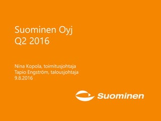 Suominen Oyj
Q2 2016
Nina Kopola, toimitusjohtaja
Tapio Engström, talousjohtaja
9.8.2016
 