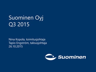 Suominen Oyj
Q3 2015
Nina Kopola, toimitusjohtaja
Tapio Engström, talousjohtaja
26.10.2015
 