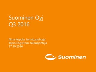 Suominen Oyj
Q3 2016
Nina Kopola, toimitusjohtaja
Tapio Engström, talousjohtaja
27.10.2016
 