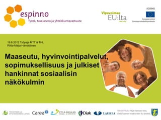 19.6.2012 Työpaja MTT & THL
Riitta-Maija Hämäläinen
Maaseutu, hyvinvointipalvelut,
sopimuksellisuus ja julkiset
hankinnat sosiaalisin
näkökulmin
 