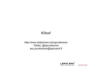 www.lapinamk.fi
Kiitos!
http://www.slideshare.net/apruikkonen
Twitter, @apruikkonen
anu.pruikkonen@lapinamk.fi
 