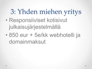 3: Yhden miehen yritys
• Responsiiviset kotisivut
julkaisujärjestelmällä
• 850 eur + 5e/kk webhotelli ja
domainmaksut
 