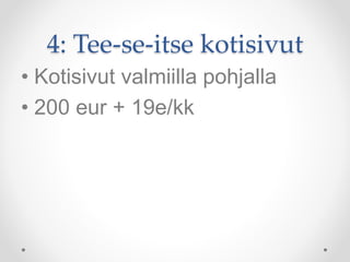 4: Tee-se-itse kotisivut
• Kotisivut valmiilla pohjalla
• 200 eur + 19e/kk
 