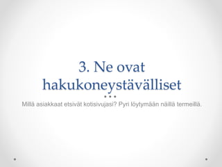 3. Ne ovat
hakukoneystävälliset
Millä asiakkaat etsivät kotisivujasi? Pyri löytymään näillä termeillä.
 