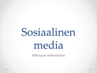 Sosiaalinen
media
Näkyvyys verkostoissa
 