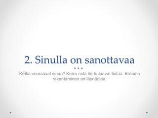 2. Sinulla on sanottavaa
Ketkä seuraavat sinua? Kerro mitä he haluavat tietää. Brändin
rakentaminen on läsnäoloa.
 