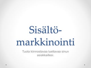 Sisältö-
markkinointi
Tuota kiinnostavaa luettavaa sinun
asiakkaillesi.
 